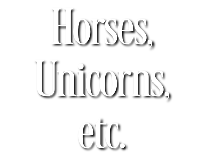 Horses, Unicorns, etc.